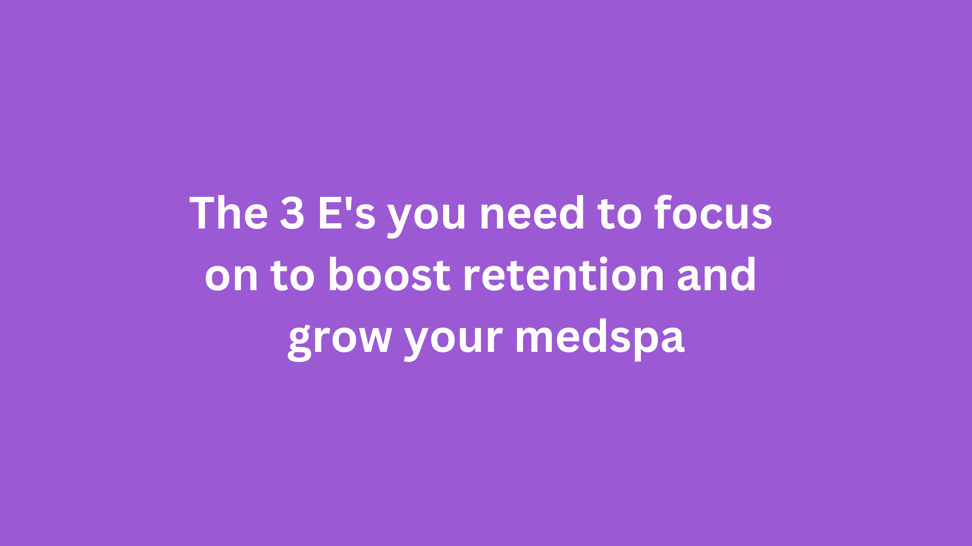 The 3 E's you need to focus on to boost retention and grow your medspa
